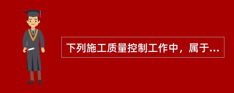 下列施工质量控制工作中，属于事前控制的是（ ）。