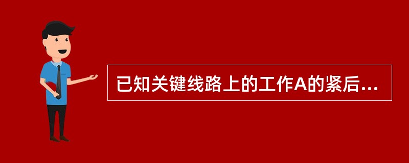 已知关键线路上的工作A的紧后工作是B和C，B工作的最迟开始时间为第14天，最早开始时间为第10天；C工作的最迟完成时间为第16天，最早完成时间为第14天；A工作的自由时差为5天则A工作的总时差为（）天