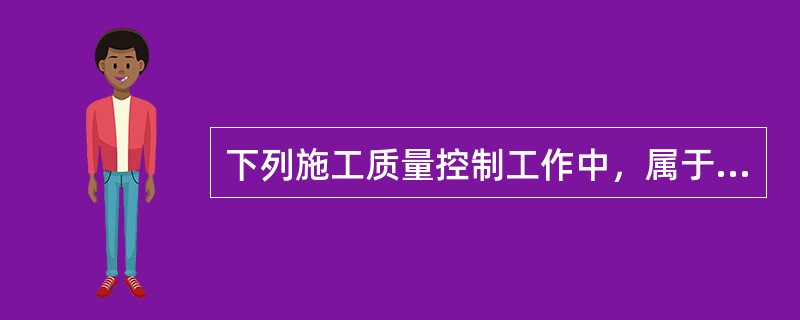 下列施工质量控制工作中，属于技术准备工作质量控制的是（　）。