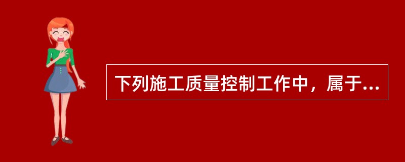 下列施工质量控制工作中，属于技术准备工作质量控制的是（  ）。