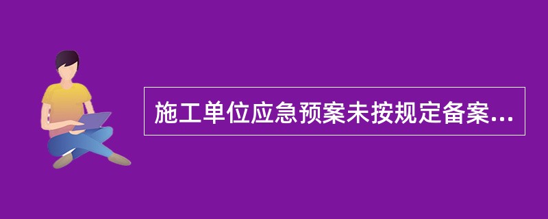 施工单位应急预案未按规定备案的，由县级以上安全生产监督管理部门（  ）。