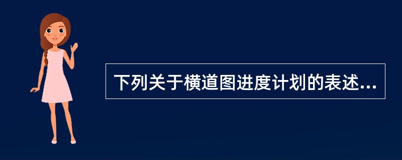 下列关于横道图进度计划的表述中，错误的是（　　）。