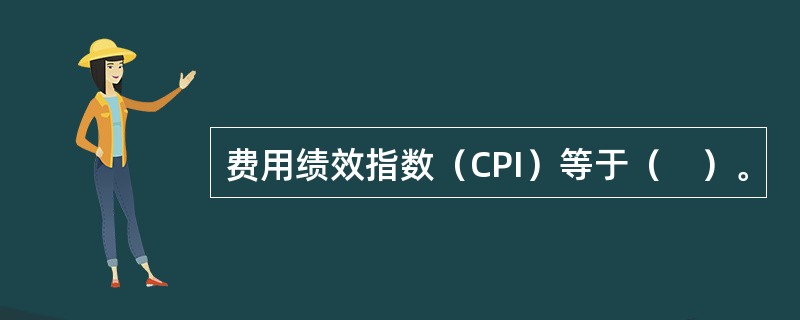 费用绩效指数（CPI）等于（　）。