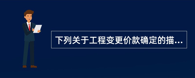 下列关于工程变更价款确定的描述，正确的有（）。