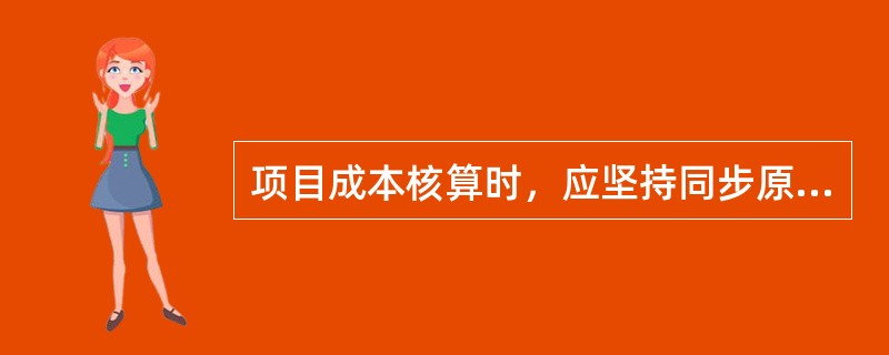 项目成本核算时，应坚持同步原则的“三同步”是（）的同步。