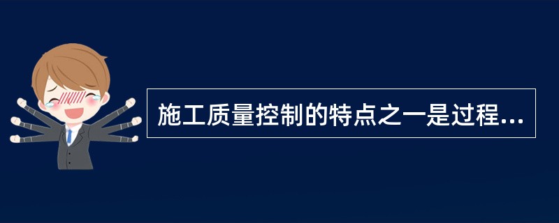 施工质量控制的特点之一是过程控制要求高，因此，在施工质量控制工作中，必须强调（　）。