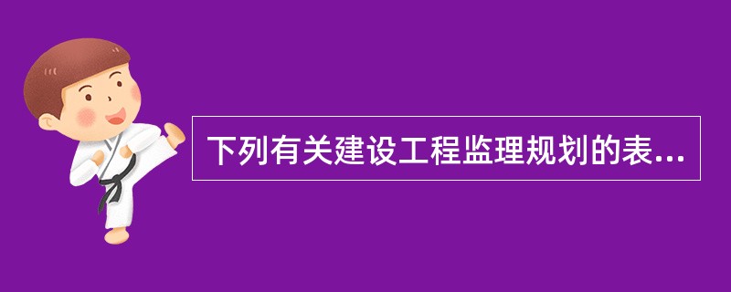 下列有关建设工程监理规划的表述，正确的是（　）。