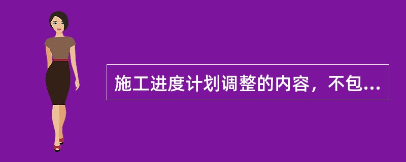 施工进度计划调整的内容，不包括（　）的调整。