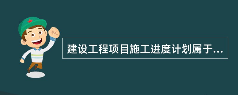 建设工程项目施工进度计划属于（  ）的范畴。