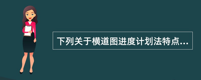 下列关于横道图进度计划法特点的说法，正确的是（　）。