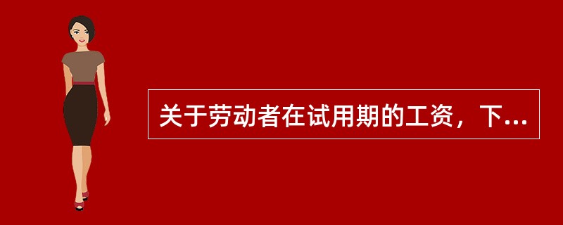 关于劳动者在试用期的工资，下列说法中正确的是（　　）