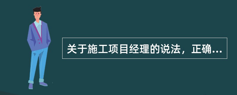 关于施工项目经理的说法，正确的是（）。