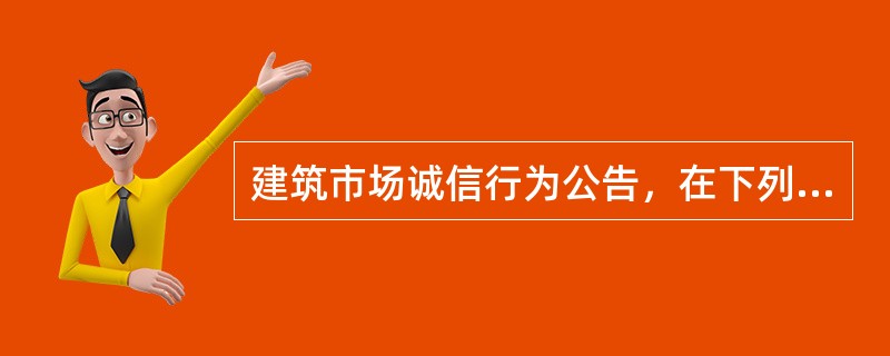 建筑市场诚信行为公告，在下列（）情况下可修正或变更。