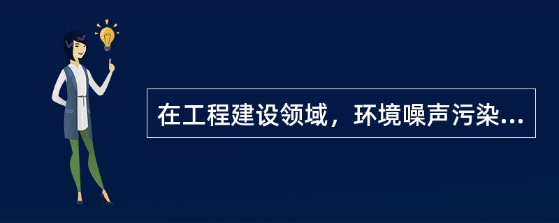 在工程建设领域，环境噪声污染的防治主要包括施工现场和（）环境噪声污染防治两个方面。