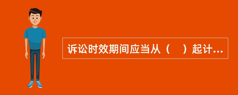 诉讼时效期间应当从（　）起计算。