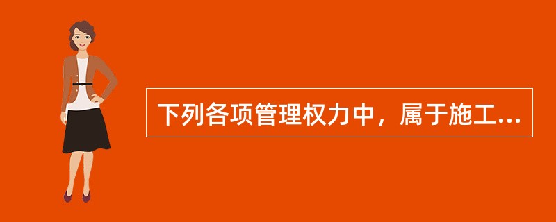 下列各项管理权力中，属于施工项目经理管理权力的是( )。
