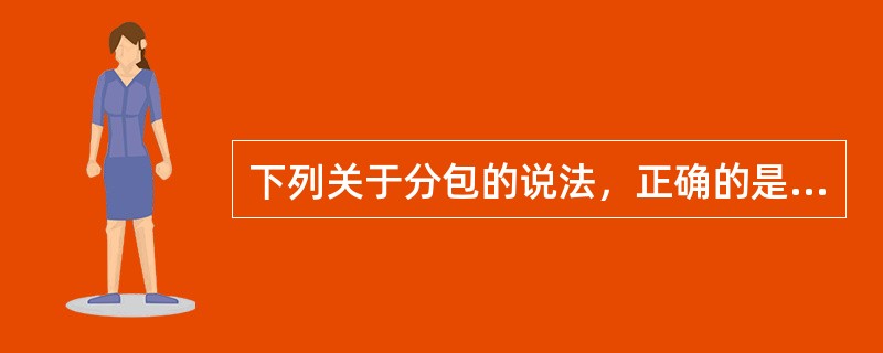 下列关于分包的说法，正确的是（ ）。