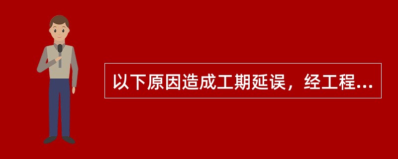 以下原因造成工期延误，经工程师确认，工期不应该顺延的是（　）。