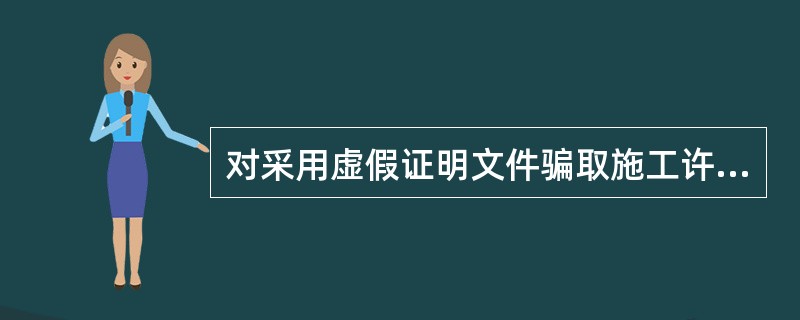 对采用虚假证明文件骗取施工许可证的，应由发证机关（）。