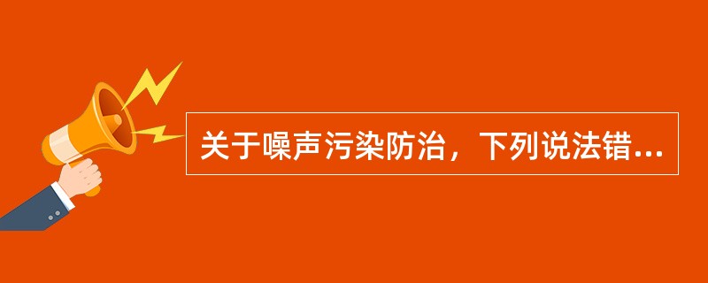 关于噪声污染防治，下列说法错误的是（）。