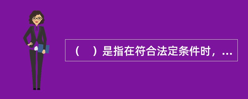 （　）是指在符合法定条件时，当事人一方有权通知另一方解除合同。