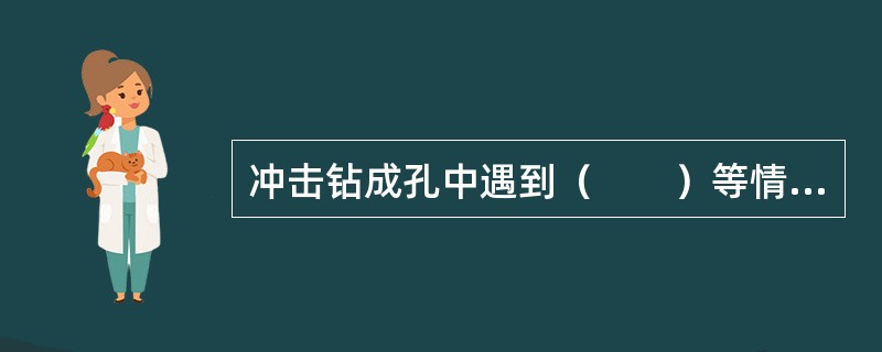 冲击钻成孔中遇到（　　）等情况时，应采取措施后方可继续施工。