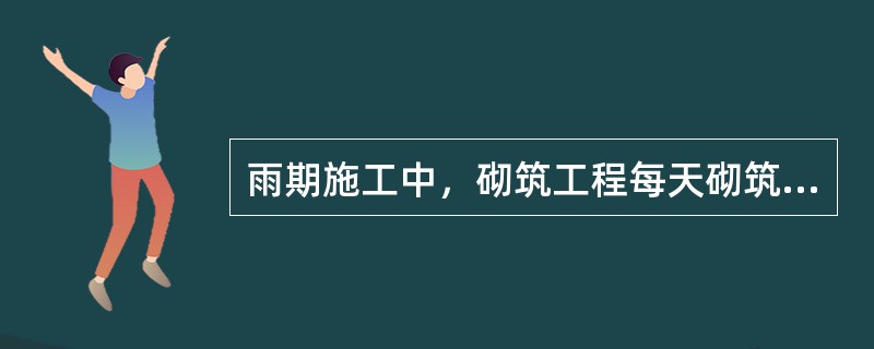 雨期施工中，砌筑工程每天砌筑高度最大限值是（）m。