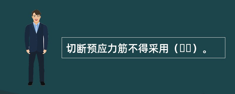 切断预应力筋不得采用（  ）。