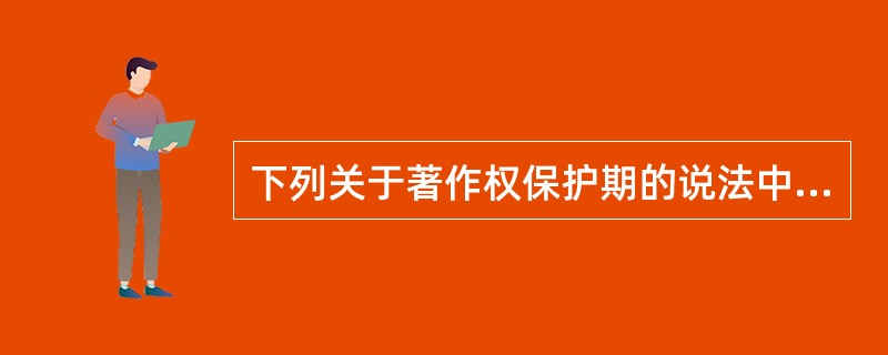 下列关于著作权保护期的说法中，错误的是（  ）