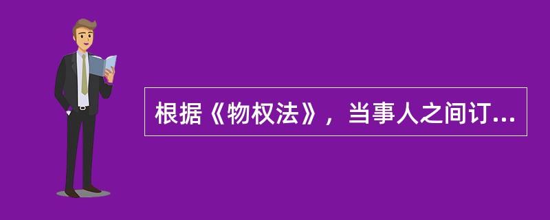 根据《物权法》，当事人之间订立有关设立.变更.转让和消灭不动产物权的合同，除法律另有规定或合同另有约定外，自（　）生效。