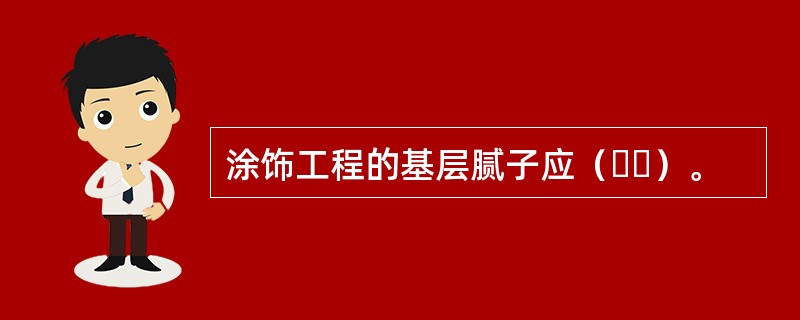 涂饰工程的基层腻子应（  ）。