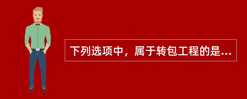 下列选项中，属于转包工程的是（）。