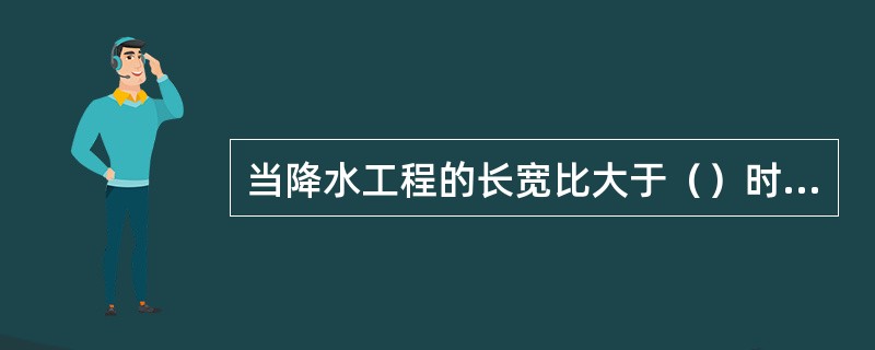 当降水工程的长宽比大于（）时，归类为线状。