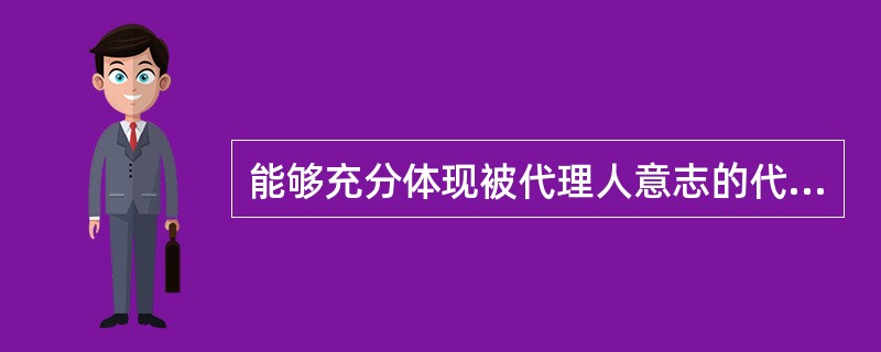 能够充分体现被代理人意志的代理属于（），也称作“意定代理”或“任意代理”。