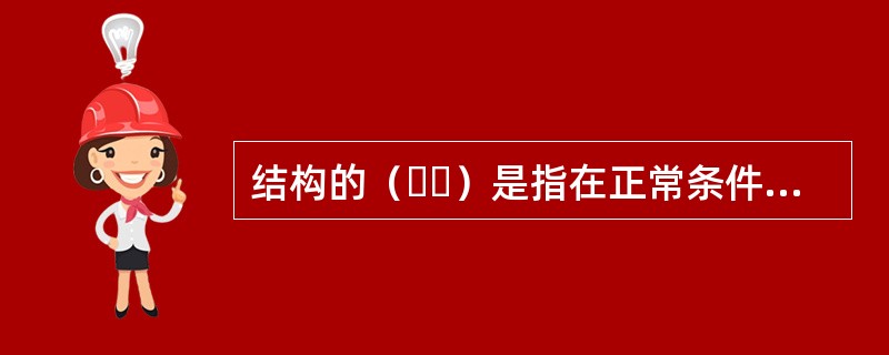 结构的（  ）是指在正常条件下，结构能承受各种荷载作用和变形而不发生破坏；在发生偶然事件后，结构仍能保持整体稳定性。