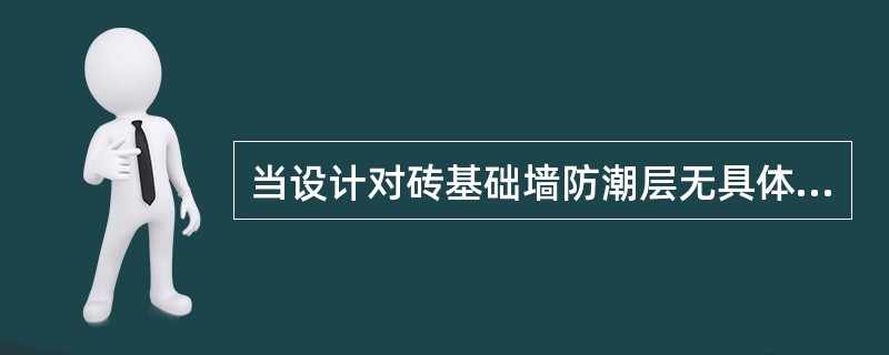 当设计对砖基础墙防潮层无具体要求时，防潮层宜采用加适量防水剂的1：2水泥砂浆铺设，其厚度宜为（  ）mm。