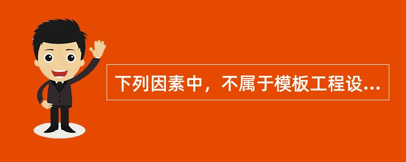 下列因素中，不属于模板工程设计主要原则的是(  )。