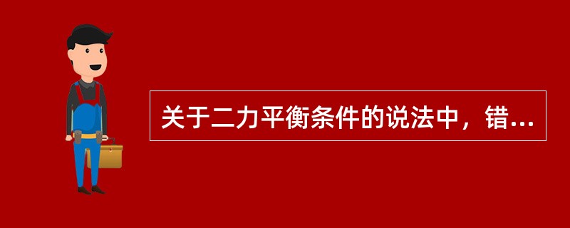 关于二力平衡条件的说法中，错误的是（  ）。