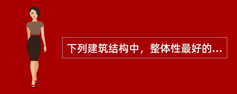 下列建筑结构中，整体性最好的是(　　)。