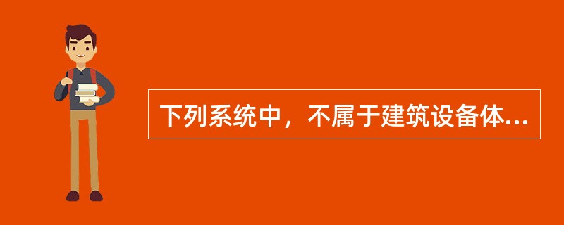 下列系统中，不属于建筑设备体系的是（  ）。
