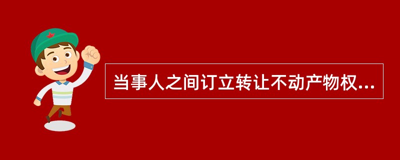 当事人之间订立转让不动产物权的合同，未办理物权登记的，除法律另有规定或者合同另有约定外，（　）。