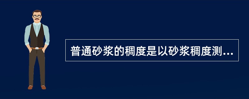 普通砂浆的稠度是以砂浆稠度测定仪的圆锥体沉入砂浆内的深度表示，圆锥沉入深度越大，说明砂浆的（  ）。