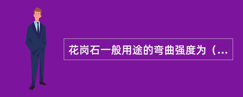 花岗石一般用途的弯曲强度为（  ）MPa。