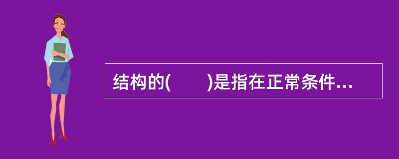 结构的(　　)是指在正常条件下，结构能承受各种荷载作用和变形而不发生破坏；在发生偶然事件后，结构仍能保持整体稳定性。