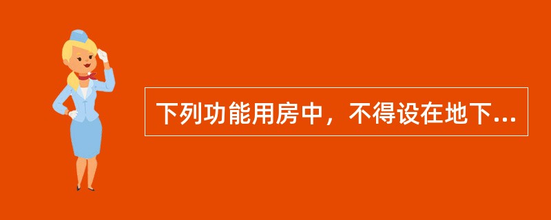 下列功能用房中，不得设在地下室或半地下室的是(　　)。