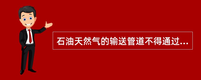 石油天然气的输送管道不得通过（）。