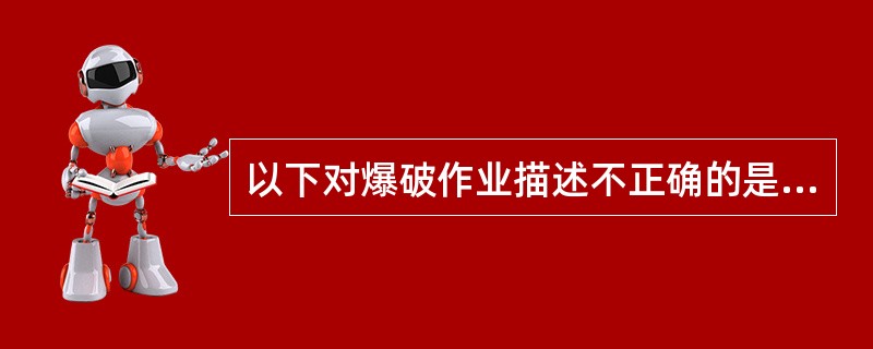 以下对爆破作业描述不正确的是（）。<br />（1）雷雨季节宜采用电雷管起爆法起爆。<br />（2）炸药反应不完全时，不会引起有毒气体含量增加。<br />（3）