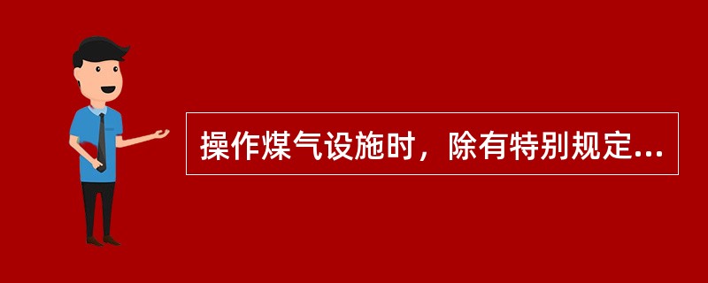 操作煤气设施时，除有特别规定外，任何煤气设备均必须保持（）操作。