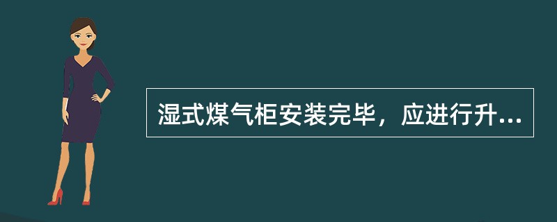 湿式煤气柜安装完毕，应进行升降试验，升降试验应反复进行，并不得少于（）次。