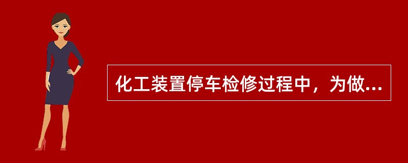 化工装置停车检修过程中，为做好检修设备隔绝。下列做法中，不正确的是（  ）。